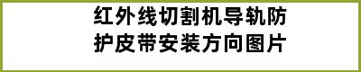 红外线切割机导轨防护皮带安装方向图片