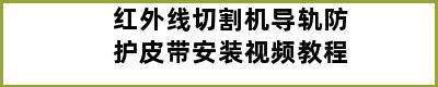 红外线切割机导轨防护皮带安装视频教程