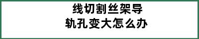 线切割丝架导轨孔变大怎么办