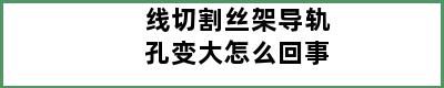 线切割丝架导轨孔变大怎么回事