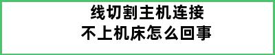 线切割主机连接不上机床怎么回事