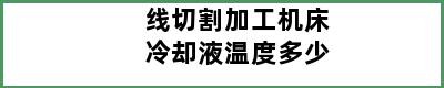 线切割加工机床冷却液温度多少