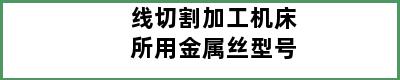 线切割加工机床所用金属丝型号