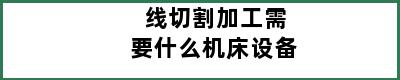 线切割加工需要什么机床设备