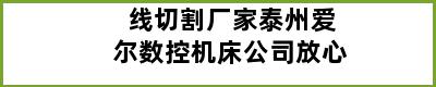 线切割厂家泰州爱尔数控机床公司放心