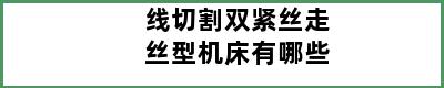 线切割双紧丝走丝型机床有哪些