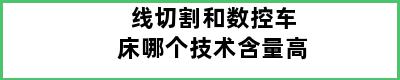 线切割和数控车床哪个技术含量高