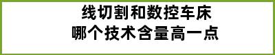 线切割和数控车床哪个技术含量高一点