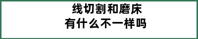 线切割和磨床有什么不一样吗