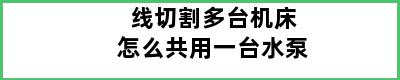 线切割多台机床怎么共用一台水泵