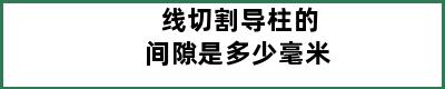 线切割导柱的间隙是多少毫米