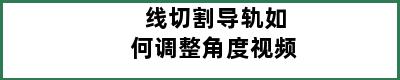 线切割导轨如何调整角度视频