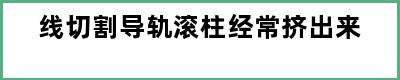 线切割导轨滚柱经常挤出来