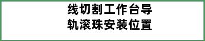 线切割工作台导轨滚珠安装位置