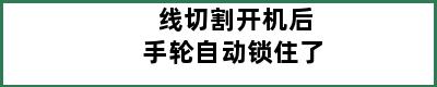 线切割开机后手轮自动锁住了