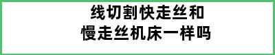 线切割快走丝和慢走丝机床一样吗