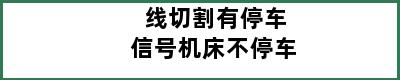 线切割有停车信号机床不停车