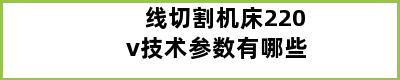 线切割机床220v技术参数有哪些