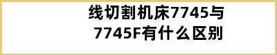 线切割机床7745与7745F有什么区别