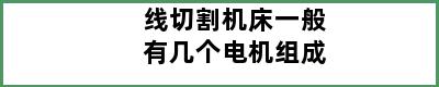 线切割机床一般有几个电机组成