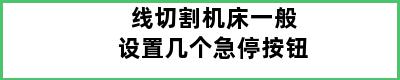 线切割机床一般设置几个急停按钮