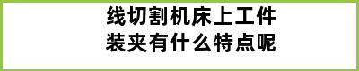 线切割机床上工件装夹有什么特点呢