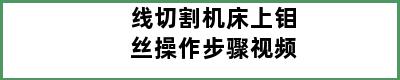 线切割机床上钼丝操作步骤视频