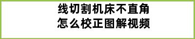 线切割机床不直角怎么校正图解视频