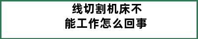 线切割机床不能工作怎么回事