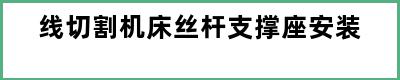 线切割机床丝杆支撑座安装