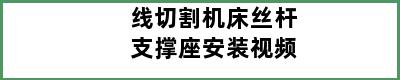 线切割机床丝杆支撑座安装视频