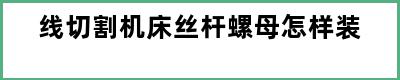 线切割机床丝杆螺母怎样装