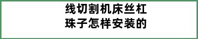 线切割机床丝杠珠子怎样安装的