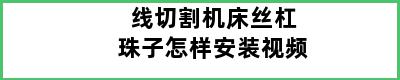 线切割机床丝杠珠子怎样安装视频