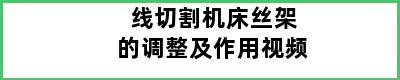 线切割机床丝架的调整及作用视频