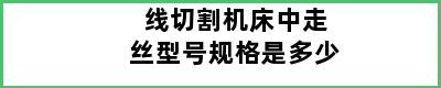 线切割机床中走丝型号规格是多少