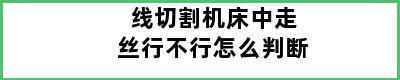 线切割机床中走丝行不行怎么判断