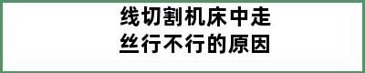 线切割机床中走丝行不行的原因