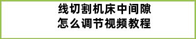 线切割机床中间隙怎么调节视频教程