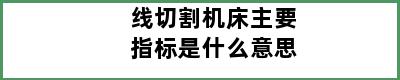 线切割机床主要指标是什么意思