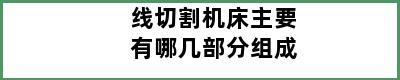 线切割机床主要有哪几部分组成