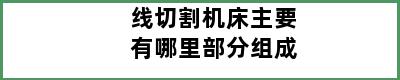 线切割机床主要有哪里部分组成