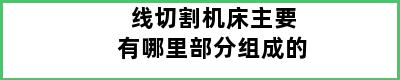 线切割机床主要有哪里部分组成的