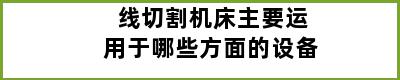 线切割机床主要运用于哪些方面的设备