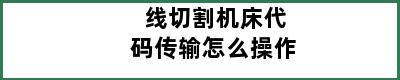 线切割机床代码传输怎么操作