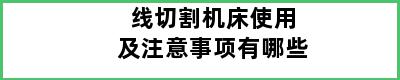 线切割机床使用及注意事项有哪些