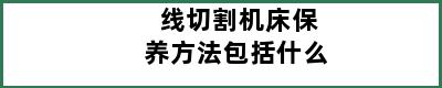 线切割机床保养方法包括什么