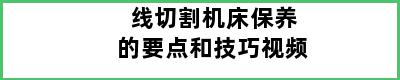 线切割机床保养的要点和技巧视频