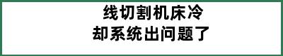 线切割机床冷却系统出问题了