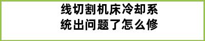 线切割机床冷却系统出问题了怎么修